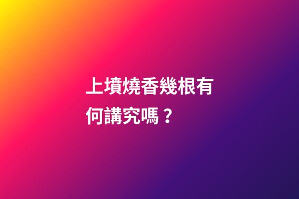 上墳燒香幾根有何講究嗎？